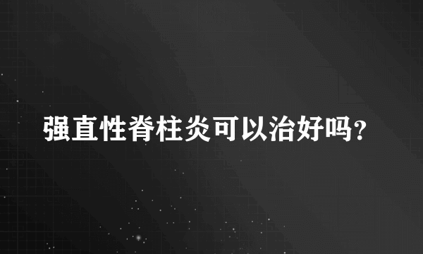 强直性脊柱炎可以治好吗？