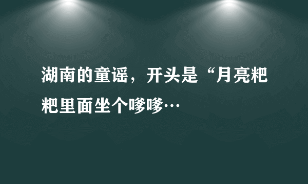 湖南的童谣，开头是“月亮粑粑里面坐个嗲嗲…