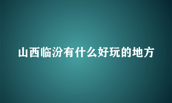 山西临汾有什么好玩的地方