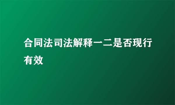 合同法司法解释一二是否现行有效