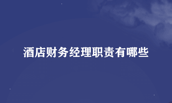 酒店财务经理职责有哪些