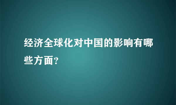 经济全球化对中国的影响有哪些方面？