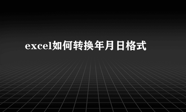 excel如何转换年月日格式