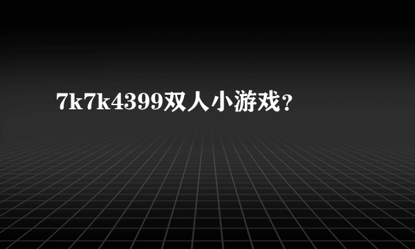 7k7k4399双人小游戏？