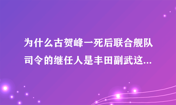 为什么古贺峰一死后联合舰队司令的继任人是丰田副武这个无能之辈，而不是航母专家小泽治三郎，难道紧紧是