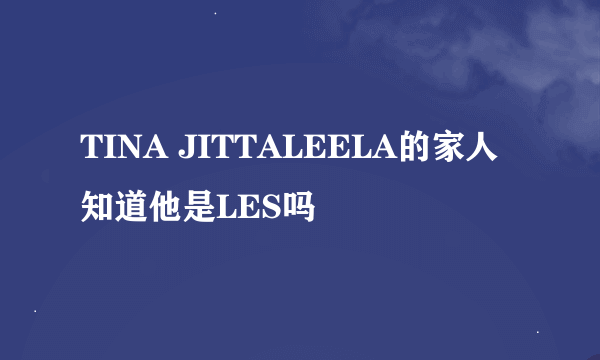 TINA JITTALEELA的家人知道他是LES吗