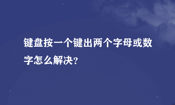 键盘按一个键出两个字母或数字怎么解决？