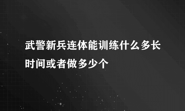 武警新兵连体能训练什么多长时间或者做多少个