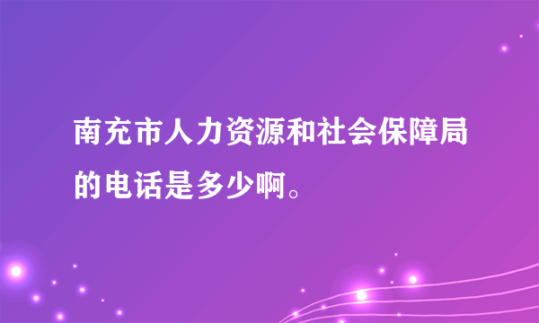 南充市人力资源和社会保障局的电话是多少啊。