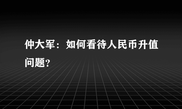 仲大军：如何看待人民币升值问题？