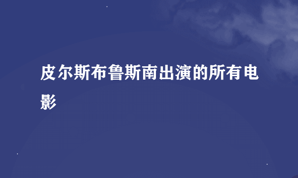 皮尔斯布鲁斯南出演的所有电影