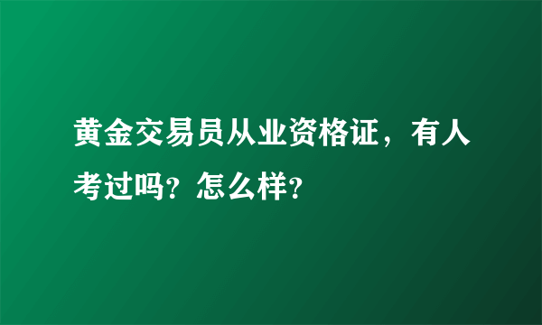 黄金交易员从业资格证，有人考过吗？怎么样？