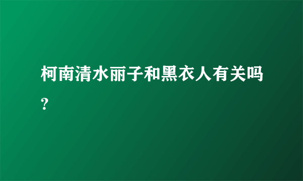 柯南清水丽子和黑衣人有关吗?