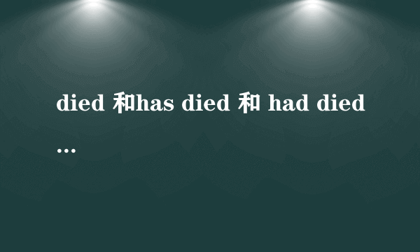 died 和has died 和 had died 有和区别啊？