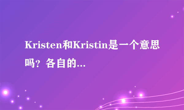 Kristen和Kristin是一个意思吗？各自的寓意是什么呢？