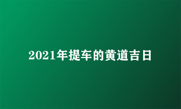 2021年提车的黄道吉日