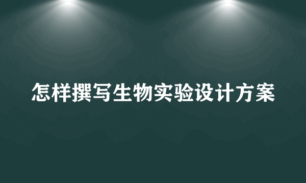 怎样撰写生物实验设计方案