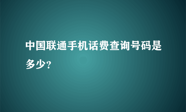 中国联通手机话费查询号码是多少？