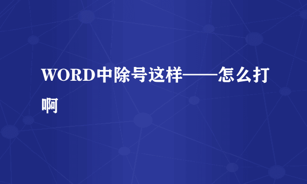 WORD中除号这样——怎么打啊