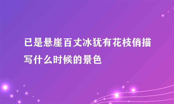 已是悬崖百丈冰犹有花枝俏描写什么时候的景色