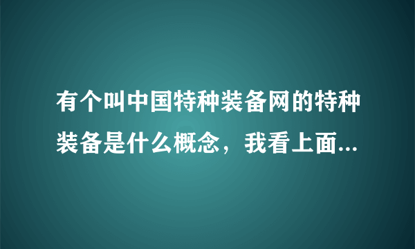 有个叫中国特种装备网的特种装备是什么概念，我看上面卖的东西好杂好多的。