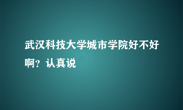 武汉科技大学城市学院好不好啊？认真说