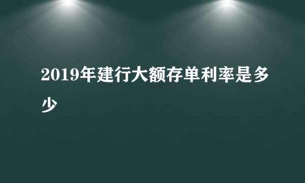 2019年建行大额存单利率是多少