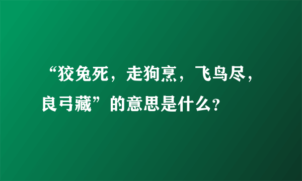 “狡兔死，走狗烹，飞鸟尽，良弓藏”的意思是什么？