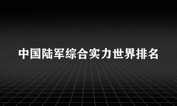 中国陆军综合实力世界排名