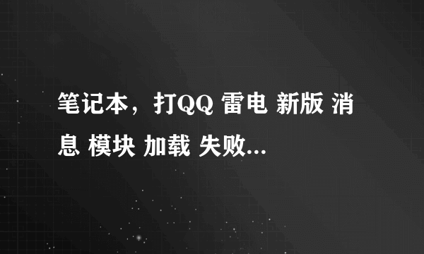 笔记本，打QQ 雷电 新版 消息 模块 加载 失败 无法正常运行。