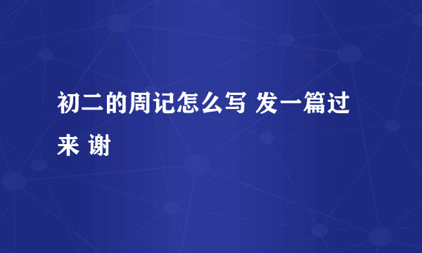 初二的周记怎么写 发一篇过来 谢