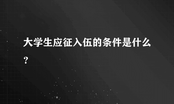 大学生应征入伍的条件是什么？