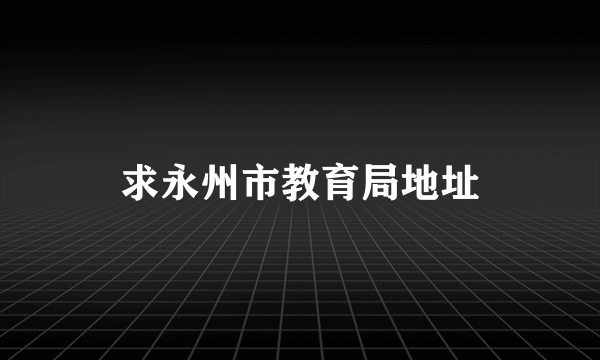 求永州市教育局地址