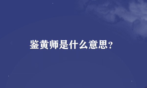 鉴黄师是什么意思？