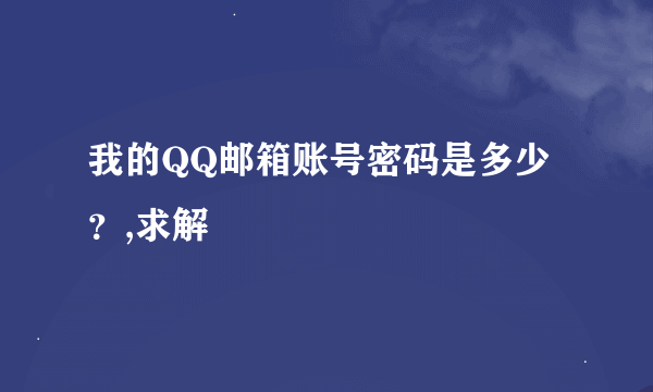 我的QQ邮箱账号密码是多少？,求解