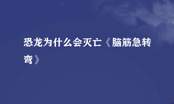 恐龙为什么会灭亡《脑筋急转弯》