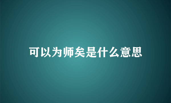 可以为师矣是什么意思