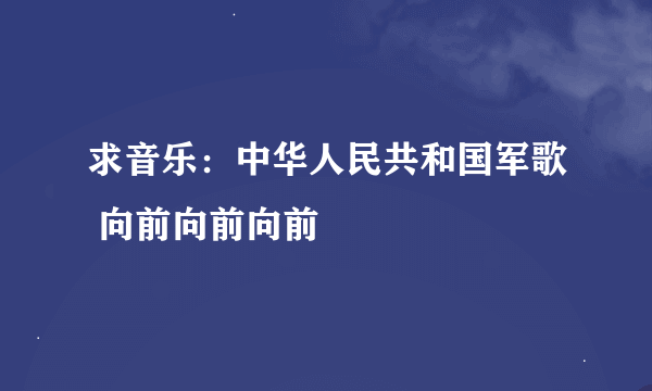 求音乐：中华人民共和国军歌 向前向前向前