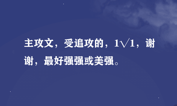 主攻文，受追攻的，1√1，谢谢，最好强强或美强。