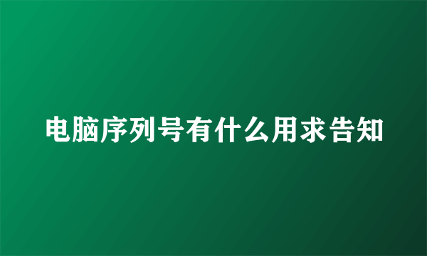 电脑序列号有什么用求告知