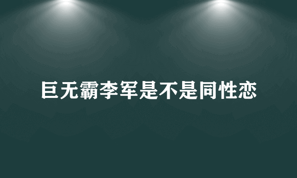 巨无霸李军是不是同性恋