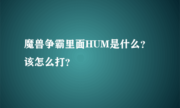 魔兽争霸里面HUM是什么？该怎么打？