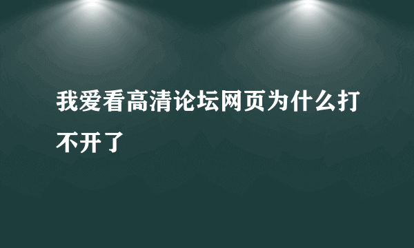 我爱看高清论坛网页为什么打不开了