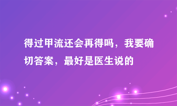 得过甲流还会再得吗，我要确切答案，最好是医生说的