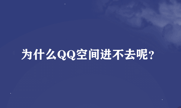 为什么QQ空间进不去呢？