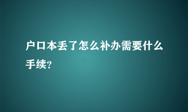 户口本丢了怎么补办需要什么手续？