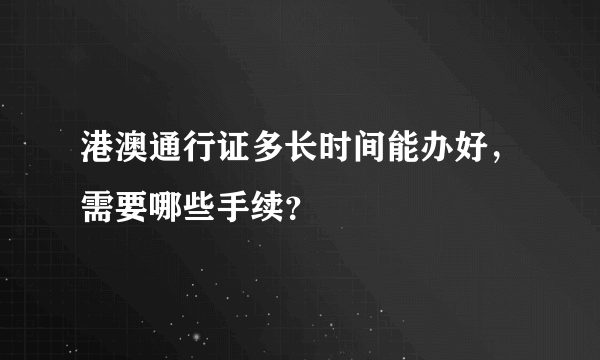 港澳通行证多长时间能办好，需要哪些手续？