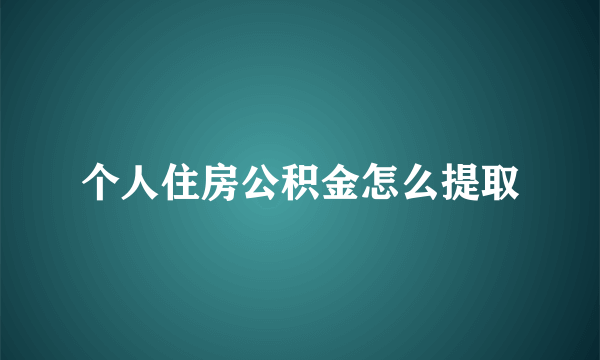 个人住房公积金怎么提取