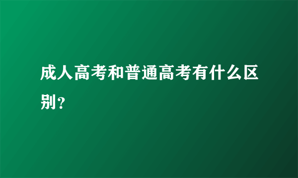 成人高考和普通高考有什么区别？