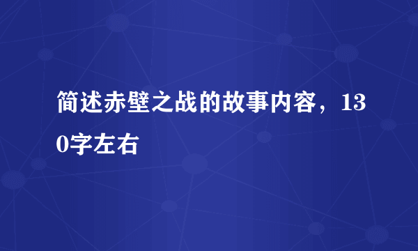 简述赤壁之战的故事内容，130字左右